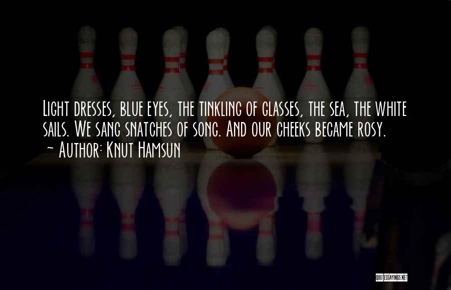 Knut Hamsun Quotes: Light Dresses, Blue Eyes, The Tinkling Of Glasses, The Sea, The White Sails. We Sang Snatches Of Song. And Our