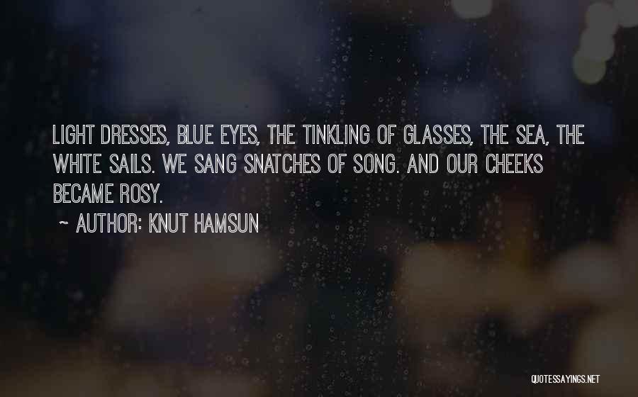 Knut Hamsun Quotes: Light Dresses, Blue Eyes, The Tinkling Of Glasses, The Sea, The White Sails. We Sang Snatches Of Song. And Our