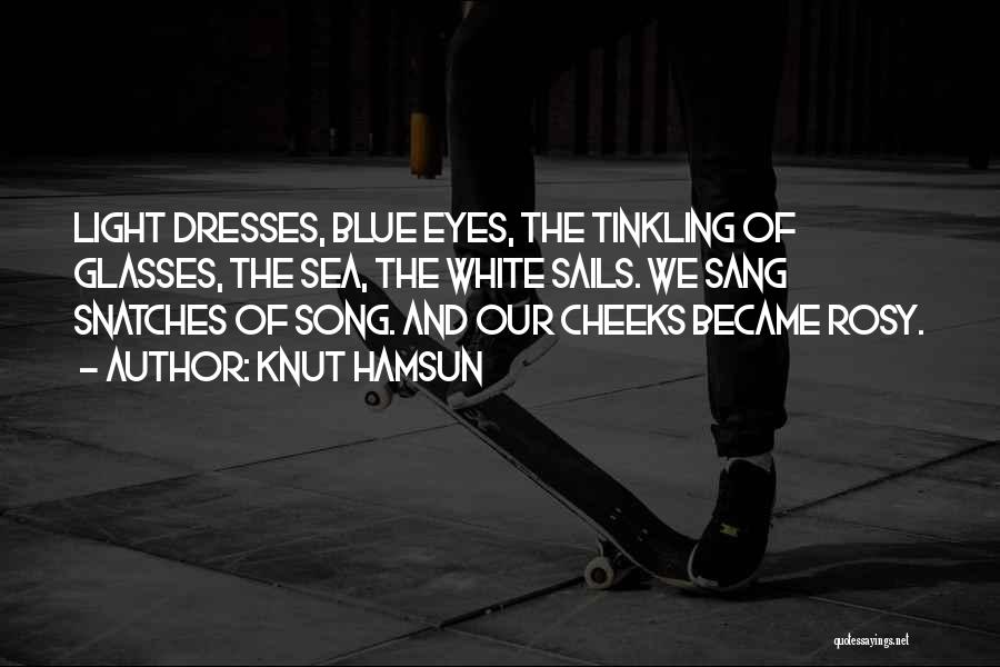 Knut Hamsun Quotes: Light Dresses, Blue Eyes, The Tinkling Of Glasses, The Sea, The White Sails. We Sang Snatches Of Song. And Our