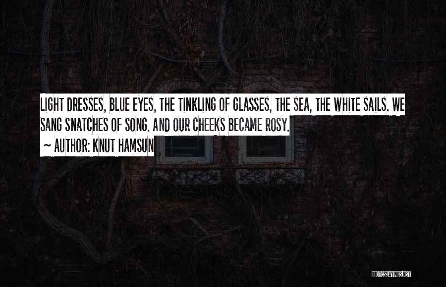 Knut Hamsun Quotes: Light Dresses, Blue Eyes, The Tinkling Of Glasses, The Sea, The White Sails. We Sang Snatches Of Song. And Our