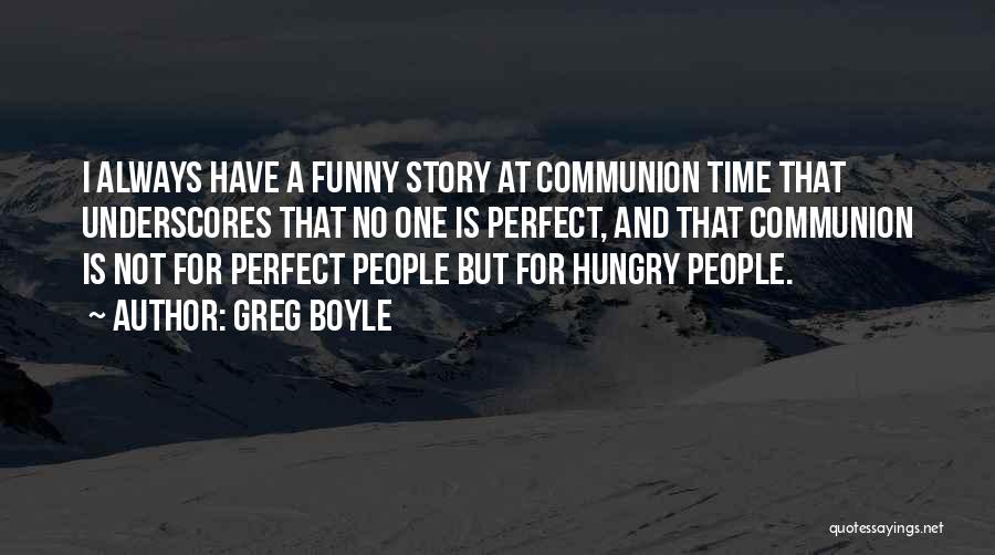 Greg Boyle Quotes: I Always Have A Funny Story At Communion Time That Underscores That No One Is Perfect, And That Communion Is