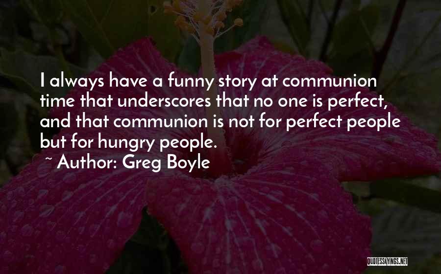 Greg Boyle Quotes: I Always Have A Funny Story At Communion Time That Underscores That No One Is Perfect, And That Communion Is