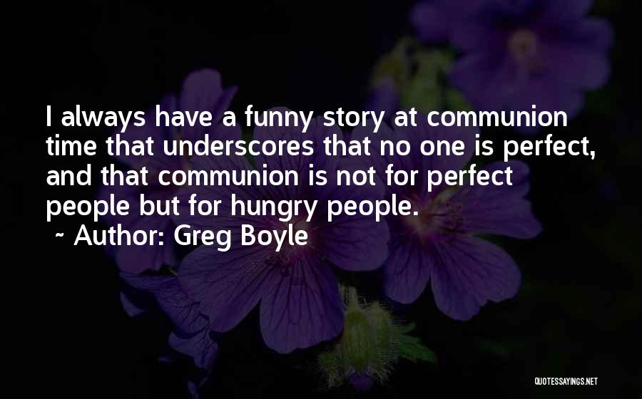 Greg Boyle Quotes: I Always Have A Funny Story At Communion Time That Underscores That No One Is Perfect, And That Communion Is