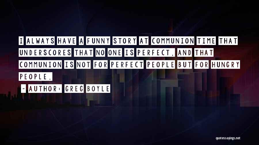 Greg Boyle Quotes: I Always Have A Funny Story At Communion Time That Underscores That No One Is Perfect, And That Communion Is