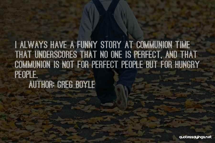 Greg Boyle Quotes: I Always Have A Funny Story At Communion Time That Underscores That No One Is Perfect, And That Communion Is