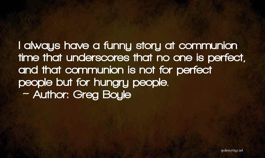 Greg Boyle Quotes: I Always Have A Funny Story At Communion Time That Underscores That No One Is Perfect, And That Communion Is