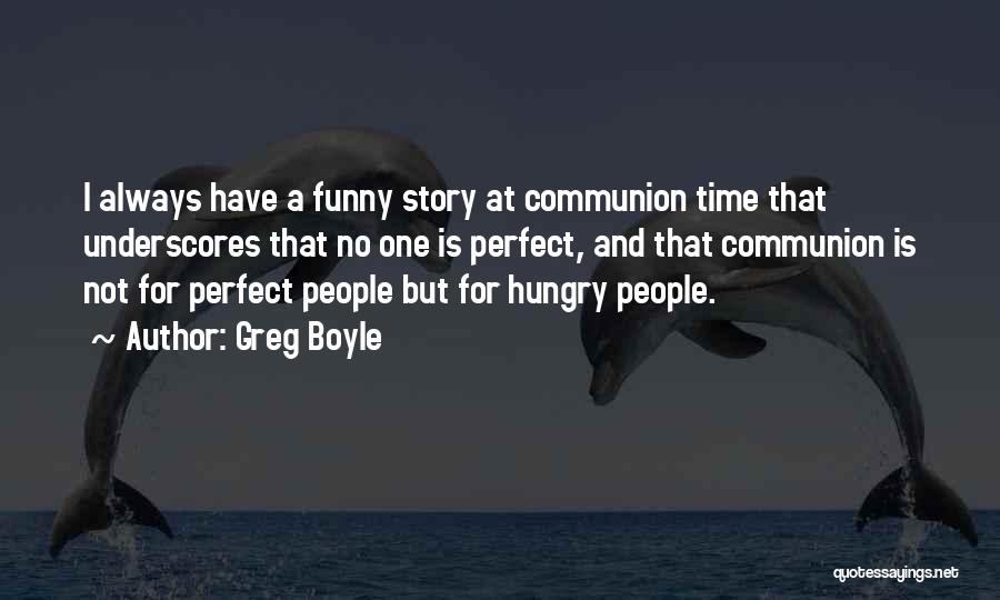 Greg Boyle Quotes: I Always Have A Funny Story At Communion Time That Underscores That No One Is Perfect, And That Communion Is