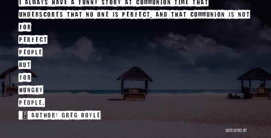 Greg Boyle Quotes: I Always Have A Funny Story At Communion Time That Underscores That No One Is Perfect, And That Communion Is