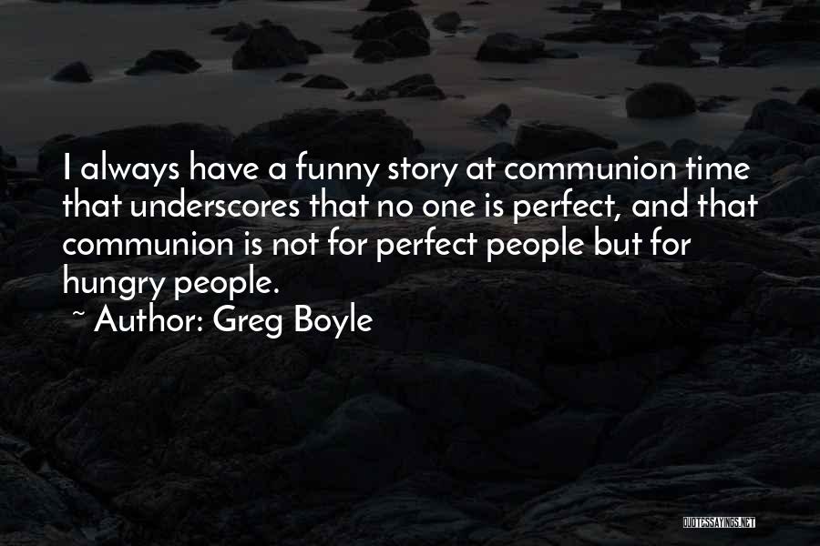 Greg Boyle Quotes: I Always Have A Funny Story At Communion Time That Underscores That No One Is Perfect, And That Communion Is