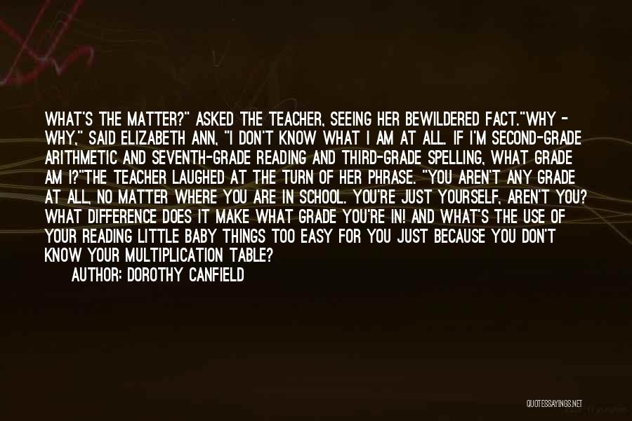 Dorothy Canfield Quotes: What's The Matter? Asked The Teacher, Seeing Her Bewildered Fact.why - Why, Said Elizabeth Ann, I Don't Know What I