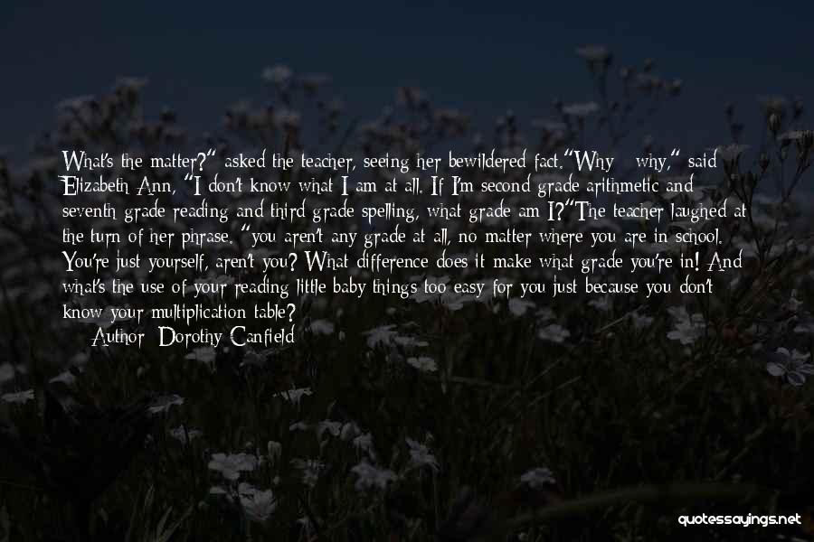 Dorothy Canfield Quotes: What's The Matter? Asked The Teacher, Seeing Her Bewildered Fact.why - Why, Said Elizabeth Ann, I Don't Know What I