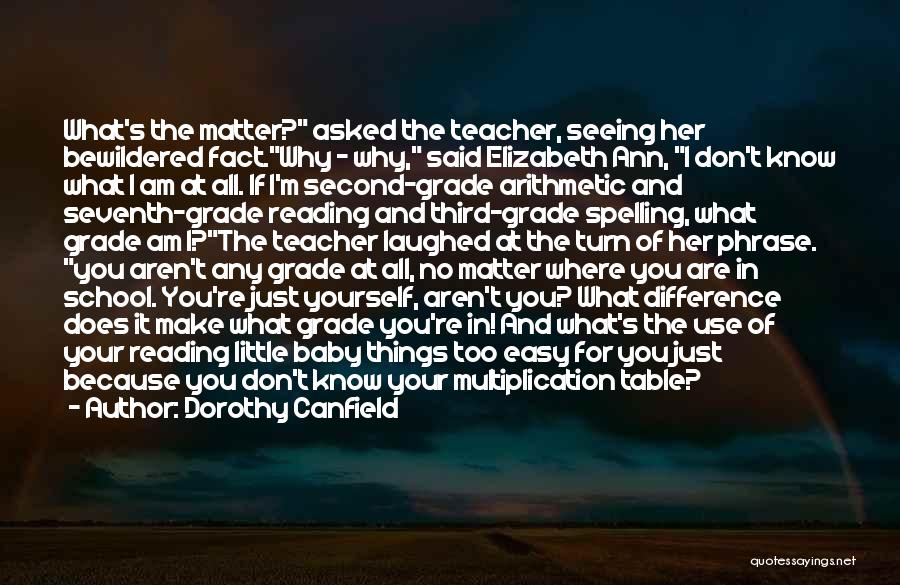 Dorothy Canfield Quotes: What's The Matter? Asked The Teacher, Seeing Her Bewildered Fact.why - Why, Said Elizabeth Ann, I Don't Know What I