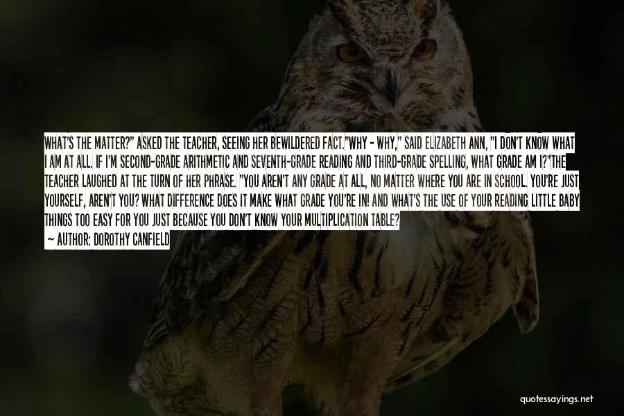 Dorothy Canfield Quotes: What's The Matter? Asked The Teacher, Seeing Her Bewildered Fact.why - Why, Said Elizabeth Ann, I Don't Know What I