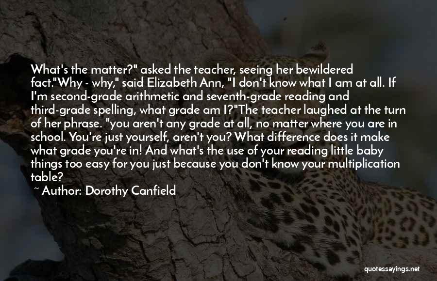 Dorothy Canfield Quotes: What's The Matter? Asked The Teacher, Seeing Her Bewildered Fact.why - Why, Said Elizabeth Ann, I Don't Know What I