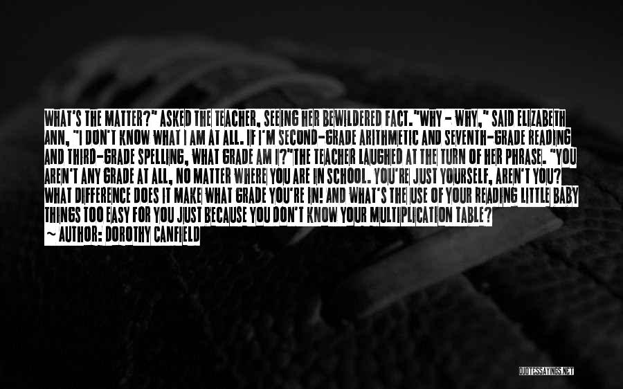 Dorothy Canfield Quotes: What's The Matter? Asked The Teacher, Seeing Her Bewildered Fact.why - Why, Said Elizabeth Ann, I Don't Know What I