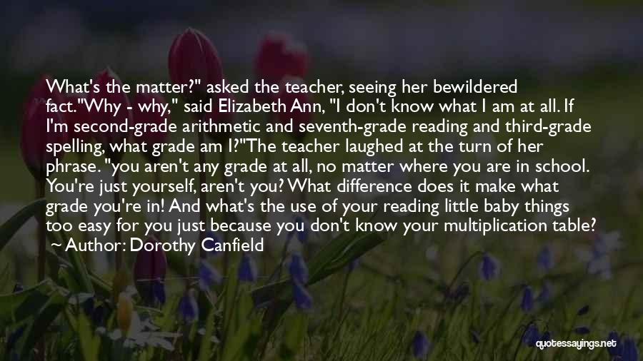 Dorothy Canfield Quotes: What's The Matter? Asked The Teacher, Seeing Her Bewildered Fact.why - Why, Said Elizabeth Ann, I Don't Know What I