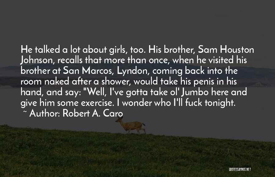 Robert A. Caro Quotes: He Talked A Lot About Girls, Too. His Brother, Sam Houston Johnson, Recalls That More Than Once, When He Visited