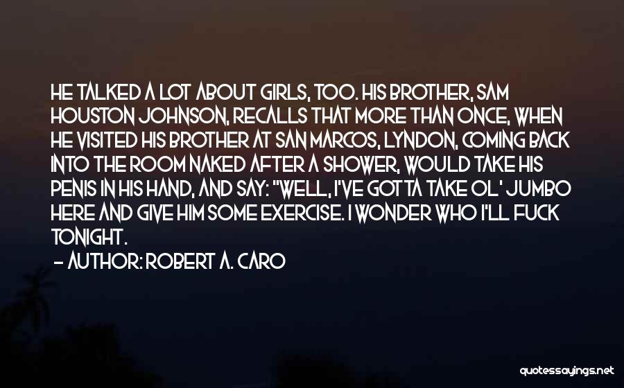 Robert A. Caro Quotes: He Talked A Lot About Girls, Too. His Brother, Sam Houston Johnson, Recalls That More Than Once, When He Visited