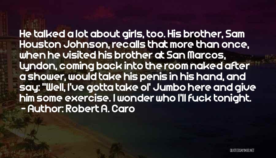 Robert A. Caro Quotes: He Talked A Lot About Girls, Too. His Brother, Sam Houston Johnson, Recalls That More Than Once, When He Visited