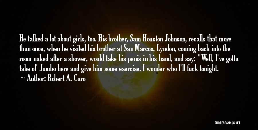 Robert A. Caro Quotes: He Talked A Lot About Girls, Too. His Brother, Sam Houston Johnson, Recalls That More Than Once, When He Visited