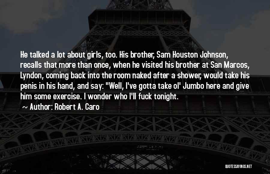 Robert A. Caro Quotes: He Talked A Lot About Girls, Too. His Brother, Sam Houston Johnson, Recalls That More Than Once, When He Visited