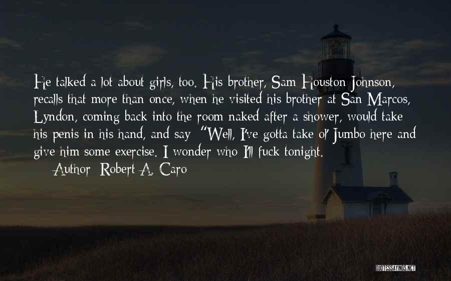 Robert A. Caro Quotes: He Talked A Lot About Girls, Too. His Brother, Sam Houston Johnson, Recalls That More Than Once, When He Visited