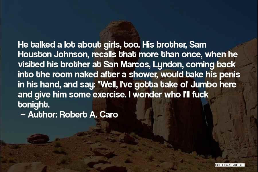 Robert A. Caro Quotes: He Talked A Lot About Girls, Too. His Brother, Sam Houston Johnson, Recalls That More Than Once, When He Visited