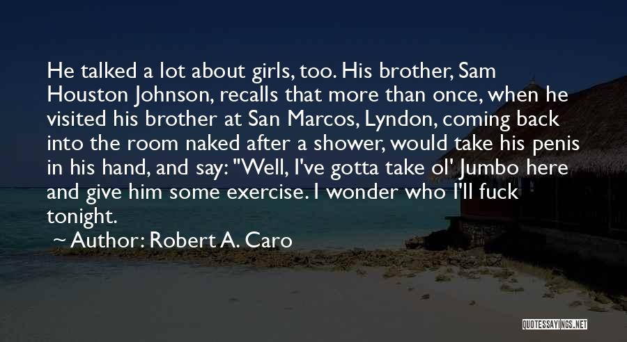 Robert A. Caro Quotes: He Talked A Lot About Girls, Too. His Brother, Sam Houston Johnson, Recalls That More Than Once, When He Visited