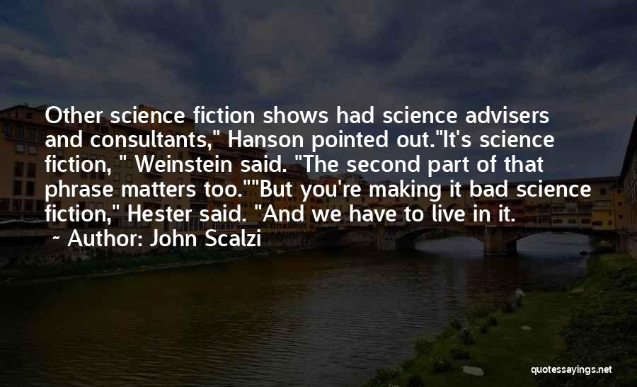 John Scalzi Quotes: Other Science Fiction Shows Had Science Advisers And Consultants, Hanson Pointed Out.it's Science Fiction, Weinstein Said. The Second Part Of