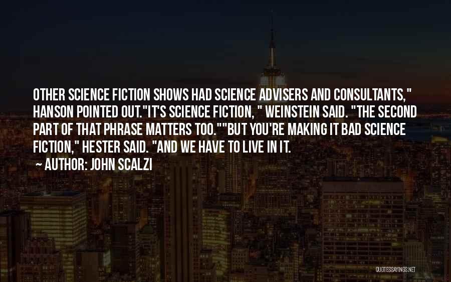 John Scalzi Quotes: Other Science Fiction Shows Had Science Advisers And Consultants, Hanson Pointed Out.it's Science Fiction, Weinstein Said. The Second Part Of
