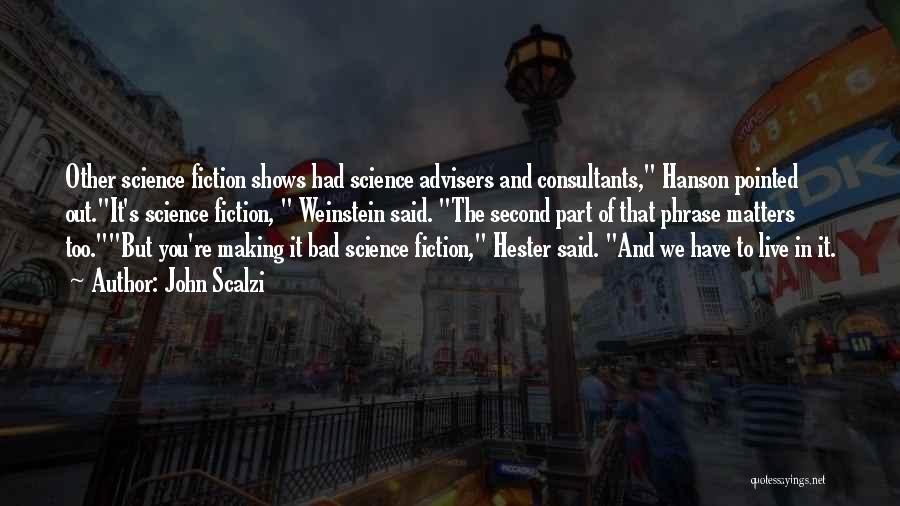 John Scalzi Quotes: Other Science Fiction Shows Had Science Advisers And Consultants, Hanson Pointed Out.it's Science Fiction, Weinstein Said. The Second Part Of