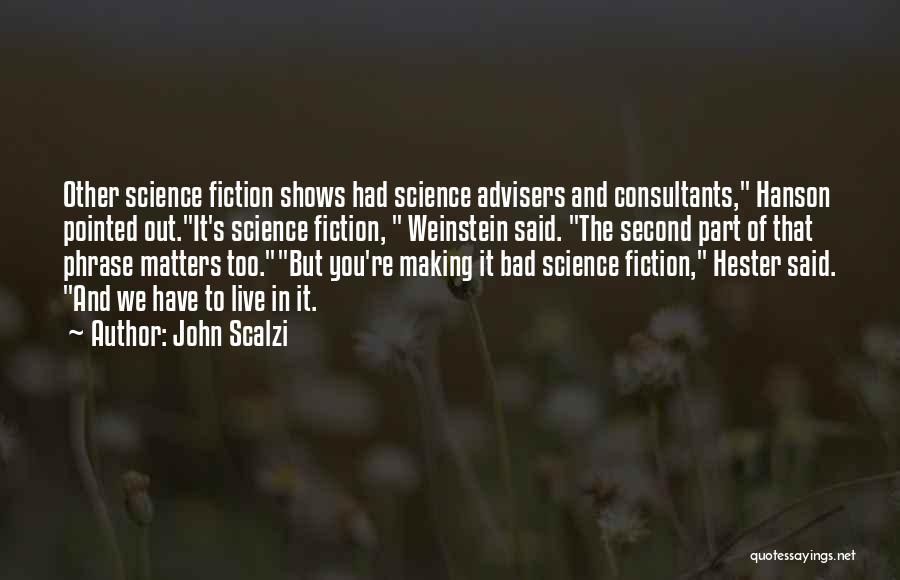 John Scalzi Quotes: Other Science Fiction Shows Had Science Advisers And Consultants, Hanson Pointed Out.it's Science Fiction, Weinstein Said. The Second Part Of