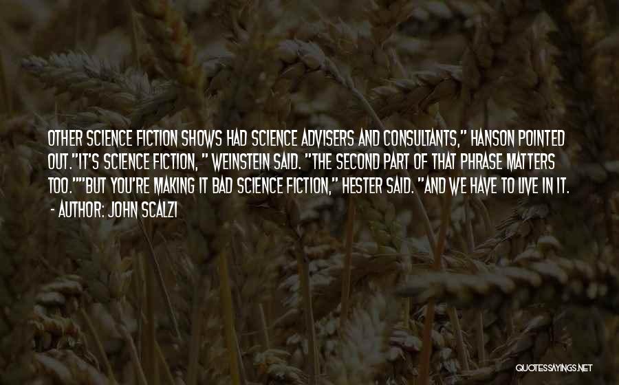 John Scalzi Quotes: Other Science Fiction Shows Had Science Advisers And Consultants, Hanson Pointed Out.it's Science Fiction, Weinstein Said. The Second Part Of