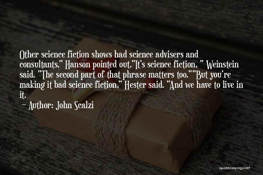 John Scalzi Quotes: Other Science Fiction Shows Had Science Advisers And Consultants, Hanson Pointed Out.it's Science Fiction, Weinstein Said. The Second Part Of