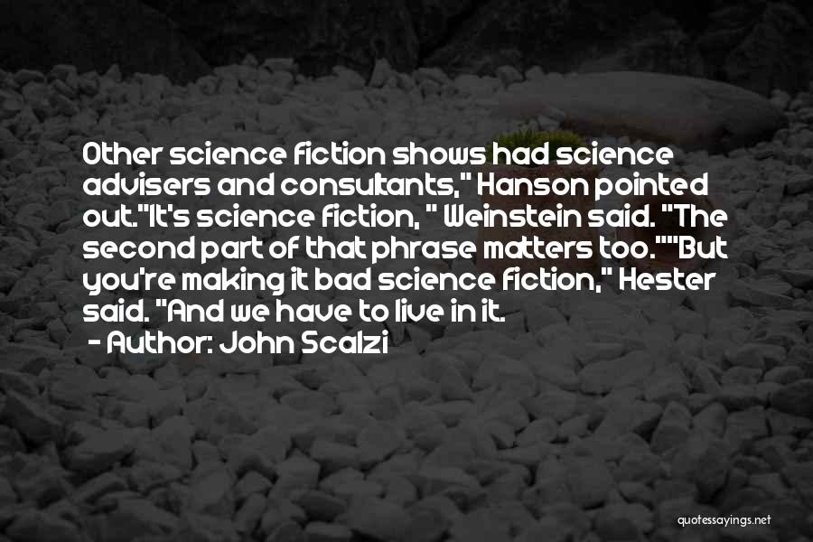 John Scalzi Quotes: Other Science Fiction Shows Had Science Advisers And Consultants, Hanson Pointed Out.it's Science Fiction, Weinstein Said. The Second Part Of