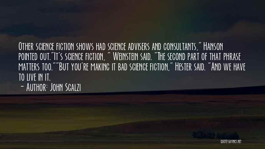 John Scalzi Quotes: Other Science Fiction Shows Had Science Advisers And Consultants, Hanson Pointed Out.it's Science Fiction, Weinstein Said. The Second Part Of