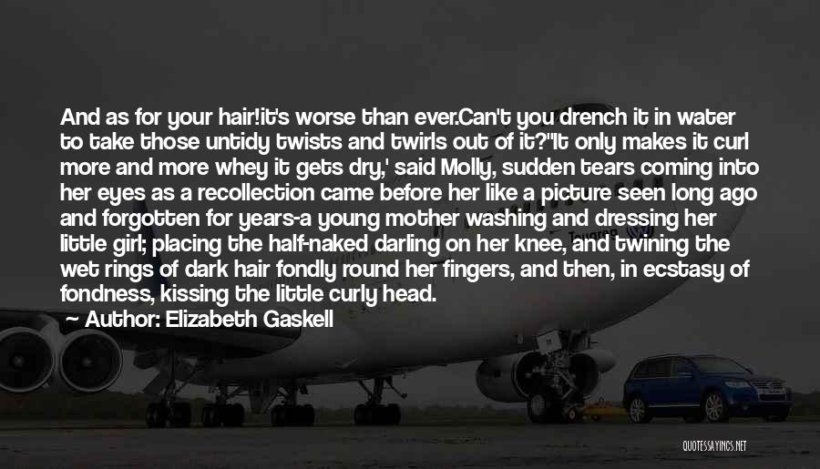 Elizabeth Gaskell Quotes: And As For Your Hair!it's Worse Than Ever.can't You Drench It In Water To Take Those Untidy Twists And Twirls