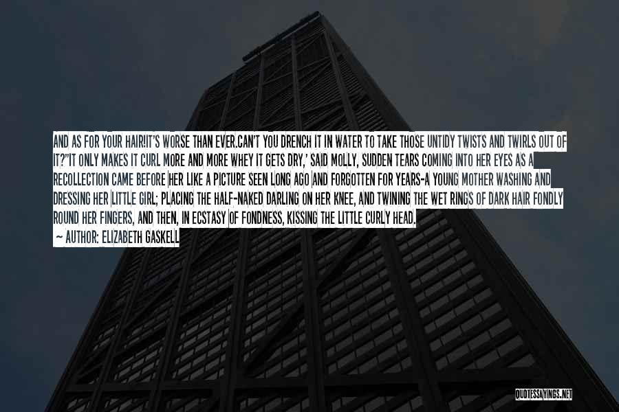 Elizabeth Gaskell Quotes: And As For Your Hair!it's Worse Than Ever.can't You Drench It In Water To Take Those Untidy Twists And Twirls