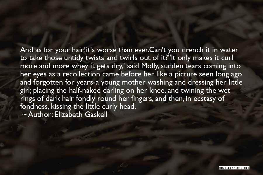 Elizabeth Gaskell Quotes: And As For Your Hair!it's Worse Than Ever.can't You Drench It In Water To Take Those Untidy Twists And Twirls