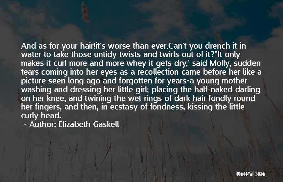 Elizabeth Gaskell Quotes: And As For Your Hair!it's Worse Than Ever.can't You Drench It In Water To Take Those Untidy Twists And Twirls