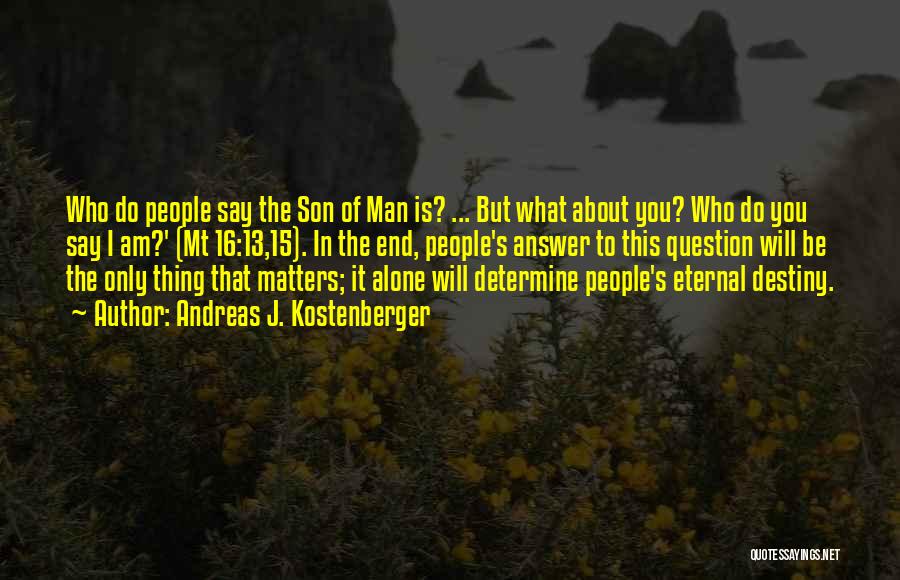 Andreas J. Kostenberger Quotes: Who Do People Say The Son Of Man Is? ... But What About You? Who Do You Say I Am?'