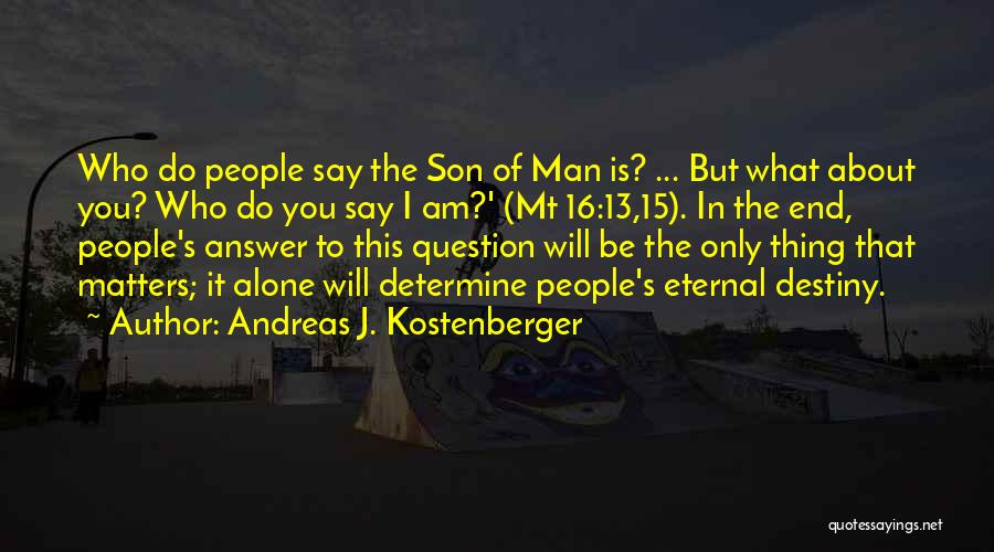 Andreas J. Kostenberger Quotes: Who Do People Say The Son Of Man Is? ... But What About You? Who Do You Say I Am?'