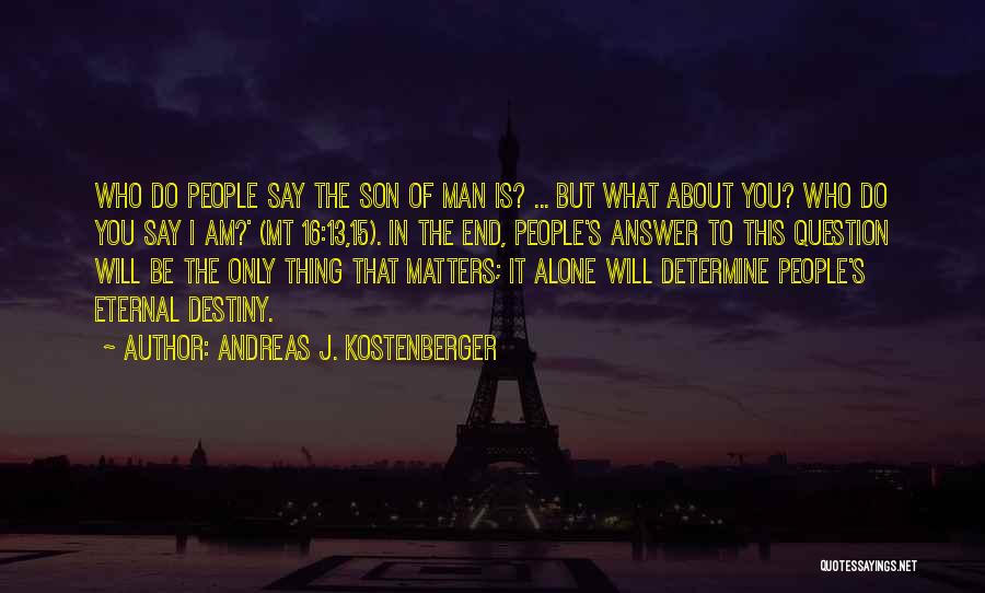 Andreas J. Kostenberger Quotes: Who Do People Say The Son Of Man Is? ... But What About You? Who Do You Say I Am?'