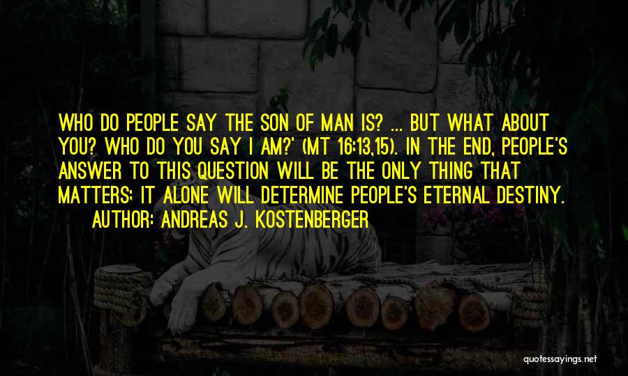 Andreas J. Kostenberger Quotes: Who Do People Say The Son Of Man Is? ... But What About You? Who Do You Say I Am?'