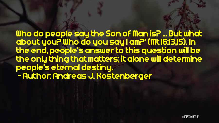 Andreas J. Kostenberger Quotes: Who Do People Say The Son Of Man Is? ... But What About You? Who Do You Say I Am?'