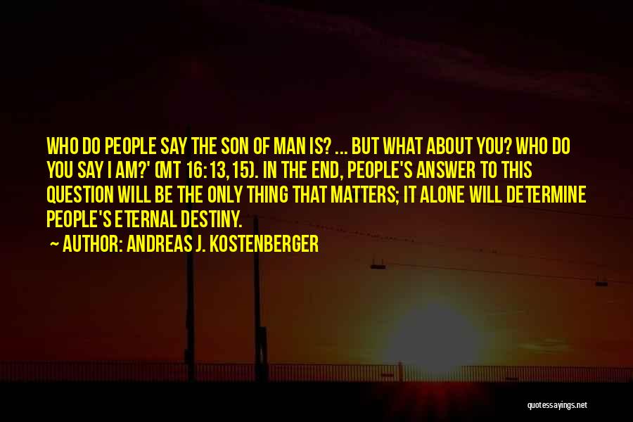 Andreas J. Kostenberger Quotes: Who Do People Say The Son Of Man Is? ... But What About You? Who Do You Say I Am?'