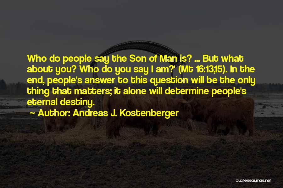 Andreas J. Kostenberger Quotes: Who Do People Say The Son Of Man Is? ... But What About You? Who Do You Say I Am?'