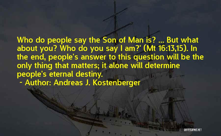 Andreas J. Kostenberger Quotes: Who Do People Say The Son Of Man Is? ... But What About You? Who Do You Say I Am?'