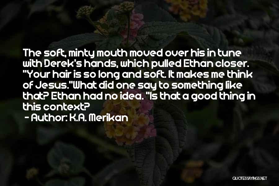 K.A. Merikan Quotes: The Soft, Minty Mouth Moved Over His In Tune With Derek's Hands, Which Pulled Ethan Closer. Your Hair Is So