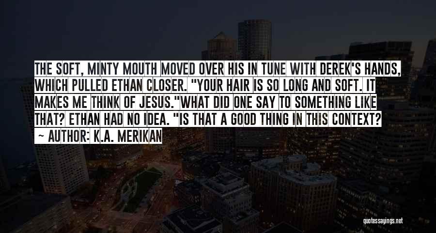 K.A. Merikan Quotes: The Soft, Minty Mouth Moved Over His In Tune With Derek's Hands, Which Pulled Ethan Closer. Your Hair Is So